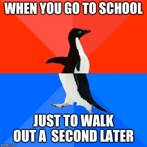 Socially Awesome Awkward Penguin Meme | WHEN YOU GO TO SCHOOL; JUST TO WALK OUT A  SECOND LATER | image tagged in memes,socially awesome awkward penguin | made w/ Imgflip meme maker
