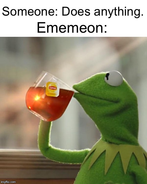 But That's None Of My Business | Ememeon:; Someone: Does anything. | image tagged in memes,but thats none of my business,kermit the frog | made w/ Imgflip meme maker