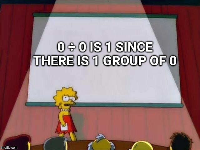 AGREED |  0 ÷ 0 IS 1 SINCE THERE IS 1 GROUP OF 0 | image tagged in lisa simpson's presentation | made w/ Imgflip meme maker