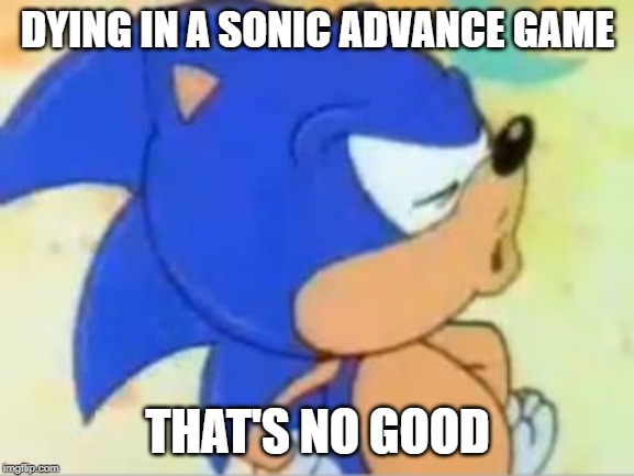 sonic that's no good | DYING IN A SONIC ADVANCE GAME; THAT'S NO GOOD | image tagged in sonic that's no good | made w/ Imgflip meme maker