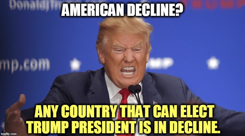 Case closed | AMERICAN DECLINE? ANY COUNTRY THAT CAN ELECT TRUMP PRESIDENT IS IN DECLINE. | image tagged in trump,america,down,lost,finished,game over | made w/ Imgflip meme maker