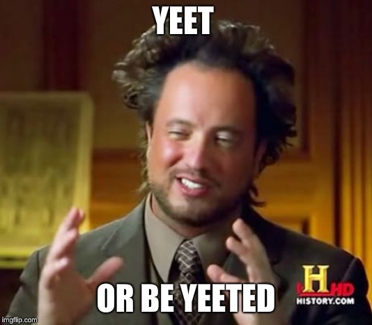 Ancient Aliens Meme | YEET; OR BE YEETED | image tagged in memes,ancient aliens | made w/ Imgflip meme maker