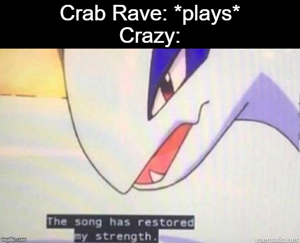 Crazy loves that song... | Crab Rave: *plays*
Crazy: | image tagged in this song has restored my strength,crab rave,crazy | made w/ Imgflip meme maker