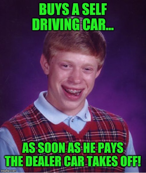 Bad Luck Brian Meme | BUYS A SELF DRIVING CAR... AS SOON AS HE PAYS THE DEALER CAR TAKES OFF! | image tagged in memes,bad luck brian | made w/ Imgflip meme maker