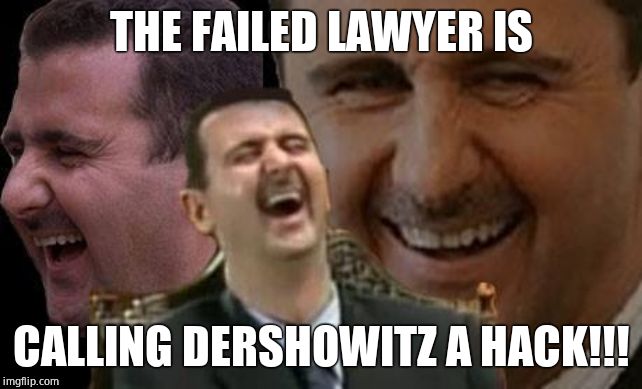 Assad laugh | THE FAILED LAWYER IS CALLING DERSHOWITZ A HACK!!! | image tagged in assad laugh | made w/ Imgflip meme maker