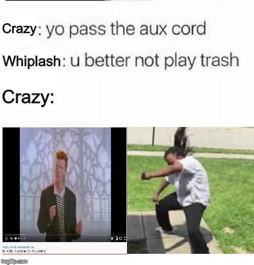 Whiplash: *confused screaming* | Crazy; Crazy:; Whiplash | image tagged in you better no play trash,crazy,never gonna give you up,songs | made w/ Imgflip meme maker
