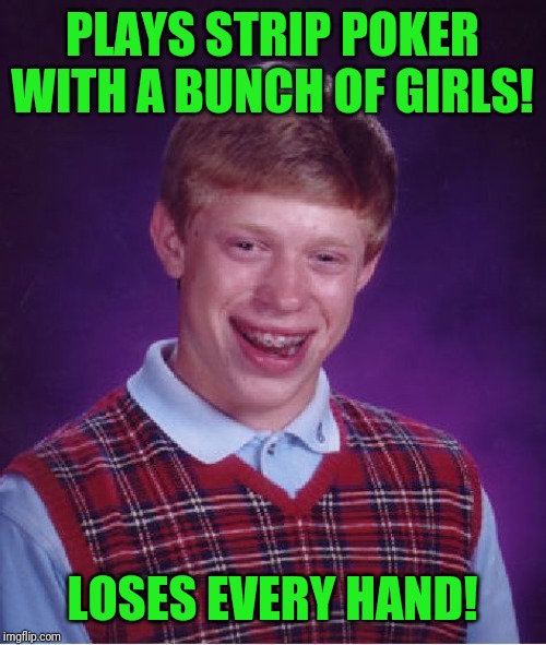 Bad Luck Brian | PLAYS STRIP POKER WITH A BUNCH OF GIRLS! LOSES EVERY HAND! | image tagged in memes,bad luck brian | made w/ Imgflip meme maker