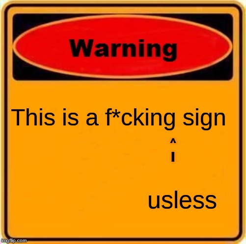 Warning Sign Meme | This is a f*cking sign; ^
       I; usless | image tagged in memes,warning sign | made w/ Imgflip meme maker