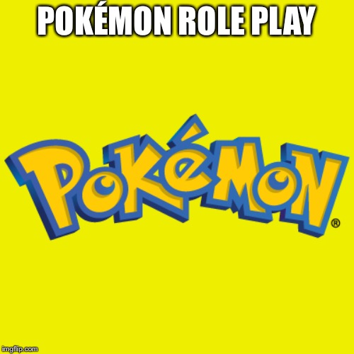 POKÉMON ROLE PLAY | image tagged in pokemon,role play,hi | made w/ Imgflip meme maker