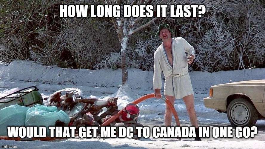 Cousin Eddie | HOW LONG DOES IT LAST? WOULD THAT GET ME DC TO CANADA IN ONE GO? | image tagged in cousin eddie | made w/ Imgflip meme maker