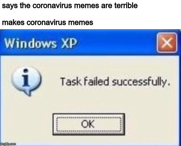 Task failed successfully | says the coronavirus memes are terrible
 
makes coronavirus memes | image tagged in task failed successfully | made w/ Imgflip meme maker
