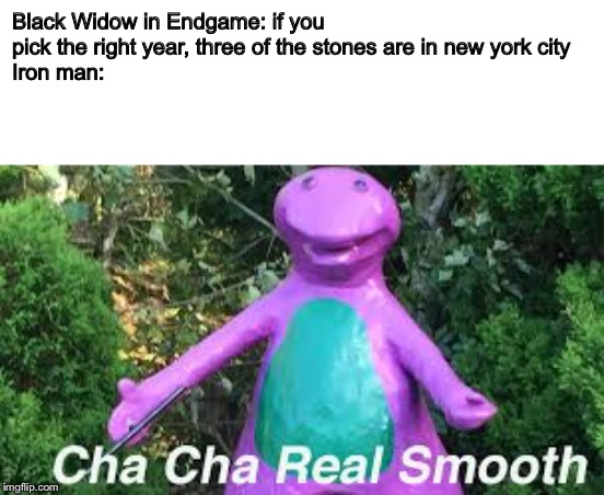 Endgame was so good | Black Widow in Endgame: if you pick the right year, three of the stones are in new york city
Iron man: | image tagged in memes,avengers endgame,barney | made w/ Imgflip meme maker