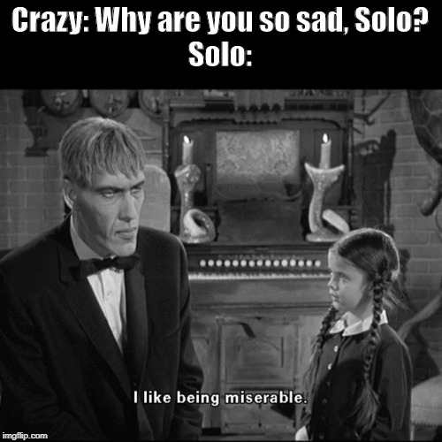 Crazy hears a liar! | Crazy: Why are you so sad, Solo?
Solo: | image tagged in i like being miserable,crazy,sad,solo | made w/ Imgflip meme maker