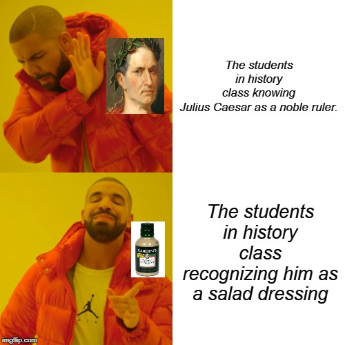 Julius Caesar | The students in history class knowing Julius Caesar as a noble ruler. The students in history class recognizing him as a salad dressing | image tagged in memes,drake hotline bling | made w/ Imgflip meme maker