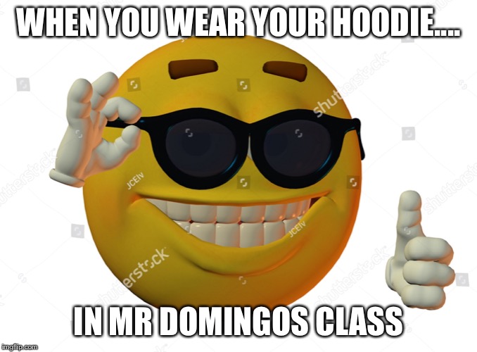 Me domingo | WHEN YOU WEAR YOUR HOODIE.... IN MR DOMINGOS CLASS | image tagged in funny,memes,funny memes,happy | made w/ Imgflip meme maker
