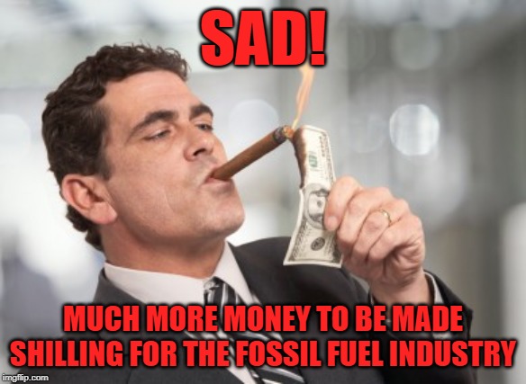 Climate scientists are just in it for the money? Really? When they could do this instead? | SAD! MUCH MORE MONEY TO BE MADE SHILLING FOR THE FOSSIL FUEL INDUSTRY | image tagged in money cigar,global warming,climate change,fossil fuel,right wing,scientists | made w/ Imgflip meme maker