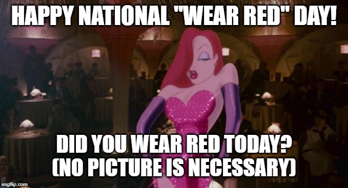 Jessica Rabbit | HAPPY NATIONAL "WEAR RED" DAY! DID YOU WEAR RED TODAY? (NO PICTURE IS NECESSARY) | image tagged in jessica rabbit | made w/ Imgflip meme maker