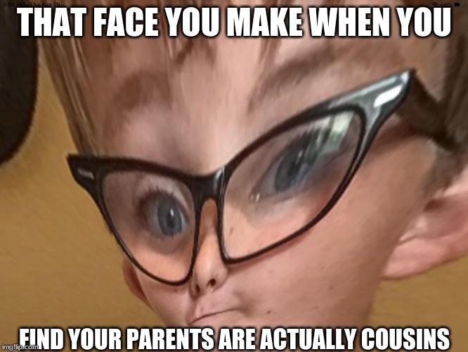 Weird kid | THAT FACE YOU MAKE WHEN YOU; FIND YOUR PARENTS ARE ACTUALLY COUSINS | image tagged in weird kid | made w/ Imgflip meme maker