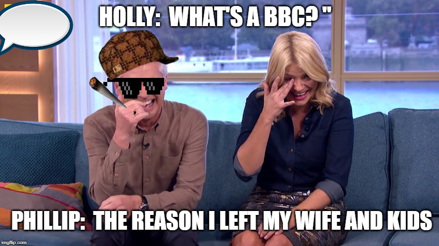 HOLLY:  WHAT'S A BBC? "; PHILLIP:  THE REASON I LEFT MY WIFE AND KIDS | image tagged in schofield,bbc,holly,badoom tish,comedy | made w/ Imgflip meme maker