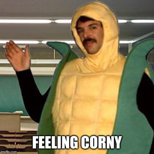 Corn Man | FEELING CORNY | image tagged in corn man | made w/ Imgflip meme maker