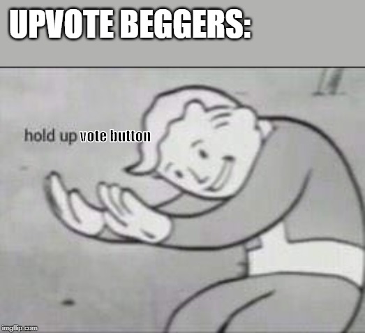 Fallout Hold Up | UPVOTE BEGGERS:; vote button | image tagged in fallout hold up | made w/ Imgflip meme maker