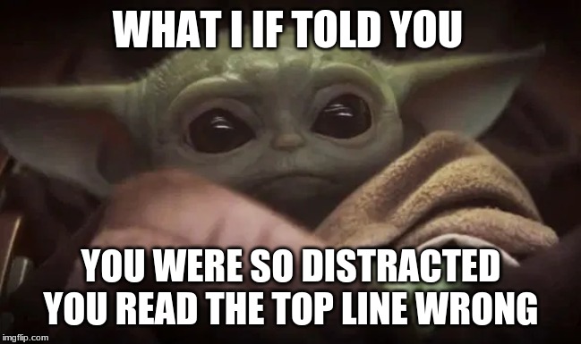 Baby Yoda | WHAT I IF TOLD YOU; YOU WERE SO DISTRACTED YOU READ THE TOP LINE WRONG | image tagged in baby yoda | made w/ Imgflip meme maker