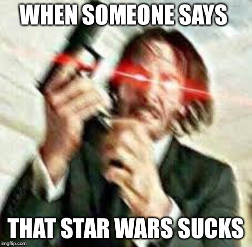 Triggered John Wick | WHEN SOMEONE SAYS; THAT STAR WARS SUCKS | image tagged in triggered john wick | made w/ Imgflip meme maker