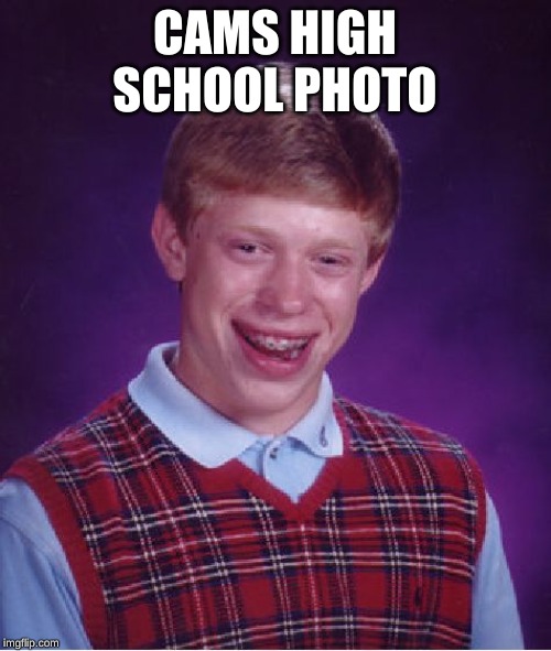 Bad Luck Brian | CAMS HIGH SCHOOL PHOTO | image tagged in memes,bad luck brian | made w/ Imgflip meme maker