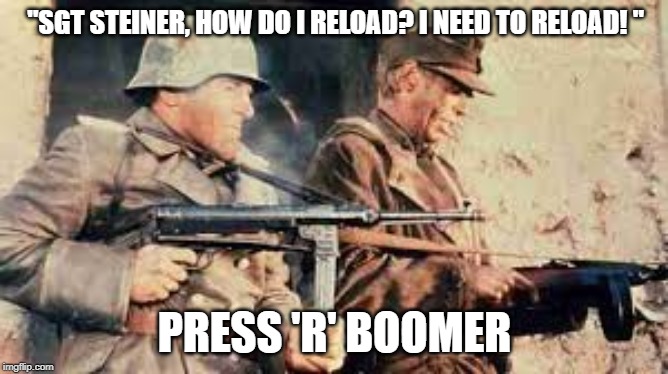 press r boomer | "SGT STEINER, HOW DO I RELOAD? I NEED TO RELOAD! "; PRESS 'R' BOOMER | image tagged in cross of iron,boomer,stransky,steiner,stupidity of war | made w/ Imgflip meme maker