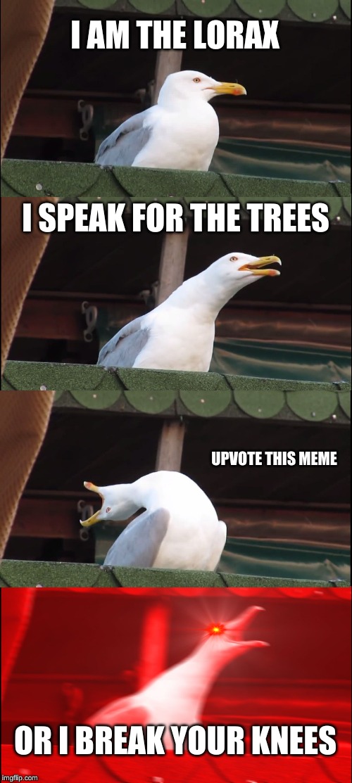 Inhaling Seagull | I AM THE LORAX; I SPEAK FOR THE TREES; UPVOTE THIS MEME; OR I BREAK YOUR KNEES | image tagged in memes,inhaling seagull | made w/ Imgflip meme maker