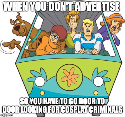 Scooby Doo |  WHEN YOU DON'T ADVERTISE; SO YOU HAVE TO GO DOOR TO DOOR LOOKING FOR COSPLAY CRIMINALS | image tagged in memes,scooby doo | made w/ Imgflip meme maker