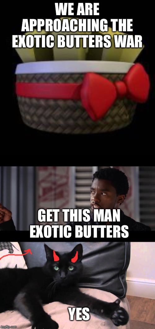 WE ARE APPROACHING THE EXOTIC BUTTERS WAR; GET THIS MAN EXOTIC BUTTERS; YES | made w/ Imgflip meme maker