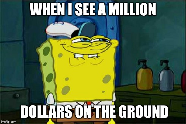 1 mil | WHEN I SEE A MILLION; DOLLARS ON THE GROUND | image tagged in memes,dont you squidward | made w/ Imgflip meme maker
