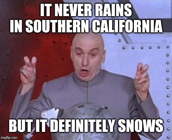 Dr Evil Laser | IT NEVER RAINS IN SOUTHERN CALIFORNIA; BUT IT DEFINITELY SNOWS | image tagged in memes,dr evil laser | made w/ Imgflip meme maker