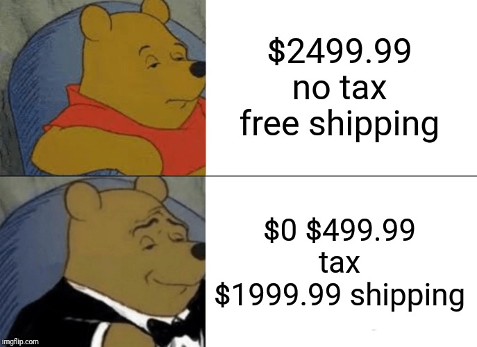 Tuxedo Winnie The Pooh | $2499.99 no tax free shipping; $0 $499.99 tax $1999.99 shipping | image tagged in memes,tuxedo winnie the pooh,cash,online,shipping | made w/ Imgflip meme maker