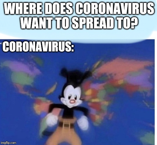 Yakko's World: Coronavirus Edition 2020 | WHERE DOES CORONAVIRUS WANT TO SPREAD TO? CORONAVIRUS: | image tagged in united states  canada | made w/ Imgflip meme maker