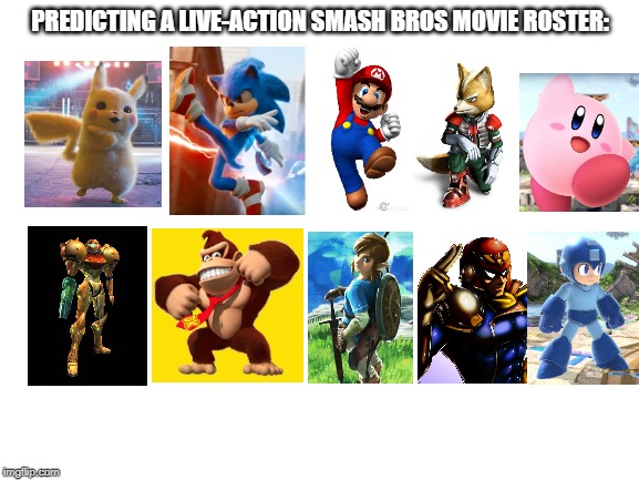 If you want to make a roster prediction for a smash movie, go ahead.  But how does mine look? | PREDICTING A LIVE-ACTION SMASH BROS MOVIE ROSTER: | image tagged in blank white template,super smash bros,movies | made w/ Imgflip meme maker