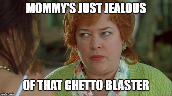 Waterboy Kathy Bates Devil | MOMMY'S JUST JEALOUS OF THAT GHETTO BLASTER | image tagged in waterboy kathy bates devil | made w/ Imgflip meme maker