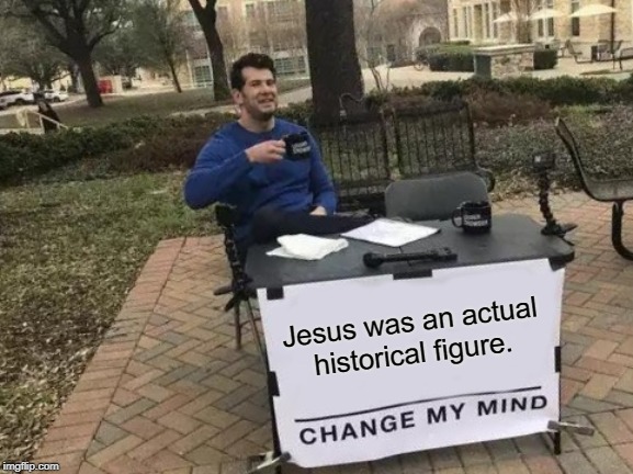 Change My Mind Meme | Jesus was an actual historical figure. | image tagged in memes,change my mind | made w/ Imgflip meme maker