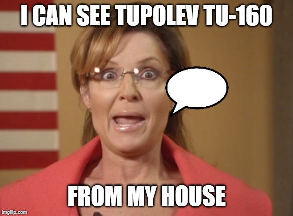 Sarah Palin | I CAN SEE TUPOLEV TU-160; FROM MY HOUSE | image tagged in sarah palin | made w/ Imgflip meme maker