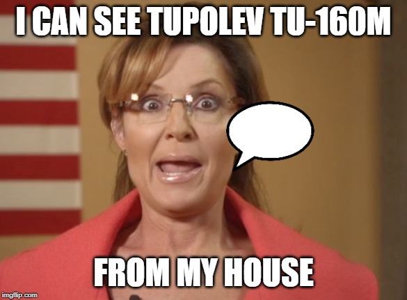 Sarah Palin | I CAN SEE TUPOLEV TU-160M; FROM MY HOUSE | image tagged in sarah palin | made w/ Imgflip meme maker