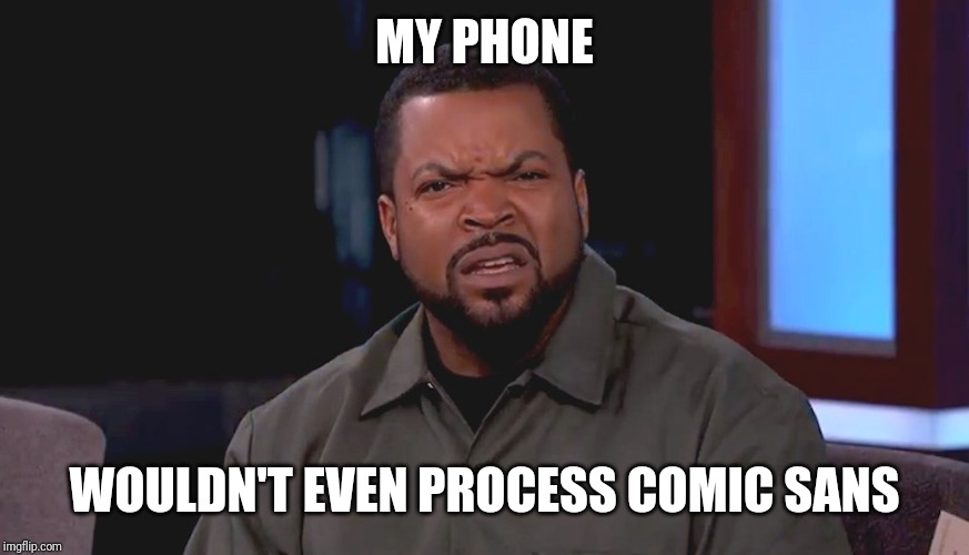 Really? Ice Cube | MY PHONE WOULDN'T EVEN PROCESS COMIC SANS | image tagged in really ice cube | made w/ Imgflip meme maker