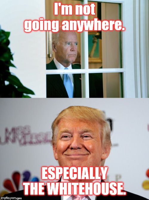 I'm not going anywhere. ESPECIALLY THE WHITEHOUSE. | image tagged in sad joe biden,donald trump approves | made w/ Imgflip meme maker