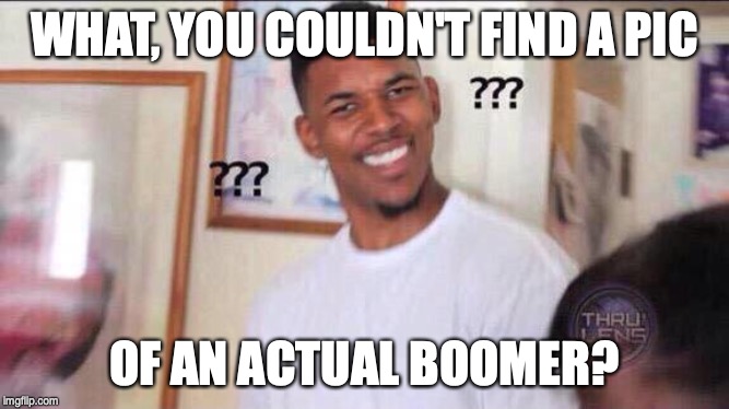 Black guy confused | WHAT, YOU COULDN'T FIND A PIC OF AN ACTUAL BOOMER? | image tagged in black guy confused | made w/ Imgflip meme maker