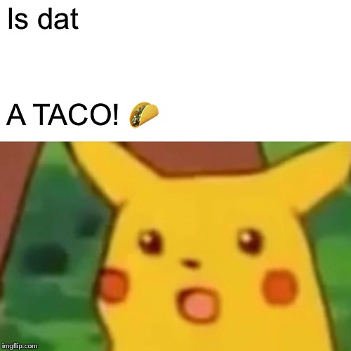 Surprised Pikachu | Is dat; A TACO! 🌮 | image tagged in memes,surprised pikachu | made w/ Imgflip meme maker