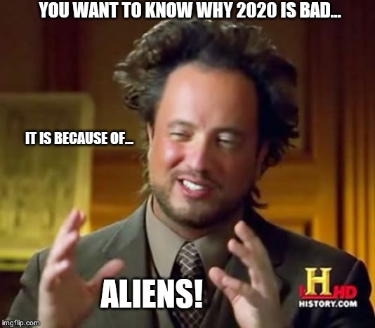 Ancient Aliens | YOU WANT TO KNOW WHY 2020 IS BAD... IT IS BECAUSE OF... ALIENS! | image tagged in memes,ancient aliens | made w/ Imgflip meme maker