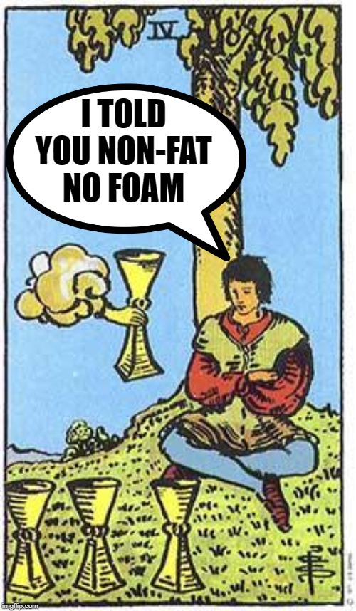 Just take the cup already dude | I TOLD YOU NON-FAT NO FOAM | image tagged in tarot | made w/ Imgflip meme maker
