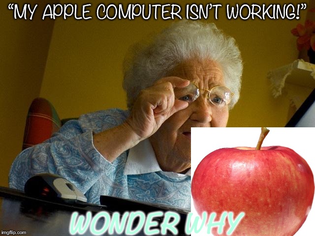 Grandma Finds The Internet Meme | “MY APPLE COMPUTER ISN’T WORKING!”; WONDER WHY | image tagged in memes,grandma finds the internet | made w/ Imgflip meme maker