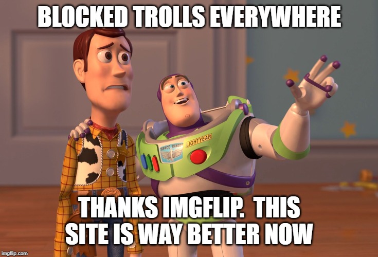X, X Everywhere Meme | BLOCKED TROLLS EVERYWHERE; THANKS IMGFLIP.  THIS SITE IS WAY BETTER NOW | image tagged in memes,x x everywhere | made w/ Imgflip meme maker