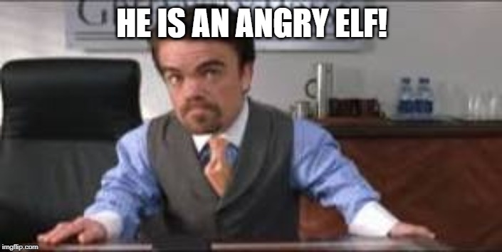 Angry elf | HE IS AN ANGRY ELF! | image tagged in angry elf | made w/ Imgflip meme maker
